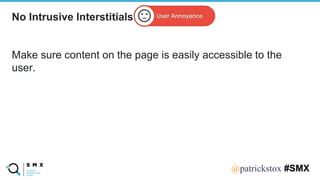 @SPEAKERNA@patrickstox #SMX
Make sure content on the page is easily accessible to the
user.
No Intrusive Interstitials
 