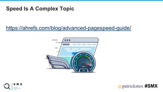 @SPEAKERNA@patrickstox #SMX
https://ahrefs.com/blog/advanced-pagespeed-guide/
Speed Is A Complex Topic
 
