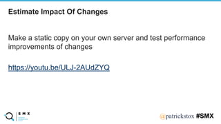 @SPEAKERNA@patrickstox #SMX
Make a static copy on your own server and test performance
improvements of changes
https://youtu.be/ULJ-2AUdZYQ
Estimate Impact Of Changes
 