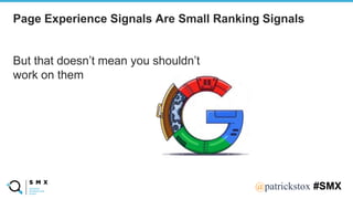 @SPEAKERNA@patrickstox #SMX
But that doesn’t mean you shouldn’t
work on them
Page Experience Signals Are Small Ranking Signals
 