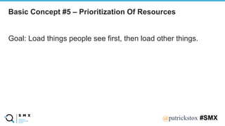 @SPEAKERNA@patrickstox #SMX
Goal: Load things people see first, then load other things.
Basic Concept #5 – Prioritization Of Resources
 