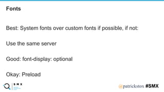 @SPEAKERNA@patrickstox #SMX
Best: System fonts over custom fonts if possible, if not:
Use the same server
Good: font-display: optional
Okay: Preload
Fonts
 