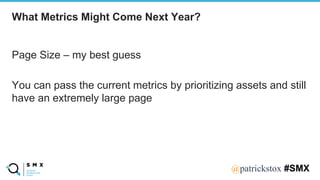 @SPEAKERNA@patrickstox #SMX
Page Size – my best guess
You can pass the current metrics by prioritizing assets and still
have an extremely large page
What Metrics Might Come Next Year?
 