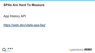 @SPEAKERNA@patrickstox #SMX
App History API
https://web.dev/vitals-spa-faq/
SPAs Are Hard To Measure
 