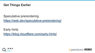 @SPEAKERNA@patrickstox #SMX
Speculative prerendering
https://web.dev/speculative-prerendering/
Early hints
https://blog.cloudflare.com/early-hints/
Get Things Earlier
 