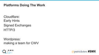 @SPEAKERNA@patrickstox #SMX
Cloudflare:
Early Hints
Signed Exchanges
HTTP/3
Wordpress:
making a team for CWV
Platforms Doing The Work
 