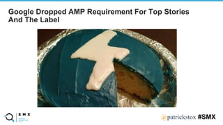 @SPEAKERNA@patrickstox #SMX
Google Dropped AMP Requirement For Top Stories
And The Label
 