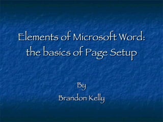 Elements of Microsoft Word: the basics of Page Setup By Brandon Kelly 