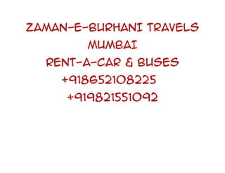 ZAMAN-E-BURHANI TRAVELS
        MUMBAI
  RENT-A-CAR & BUSES
    +918652108225
     +919821551092
 