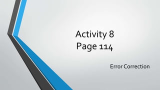 Activity 8
Page 114
Error Correction
 