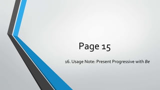 Page 15
16. Usage Note: Present Progressive with Be
 