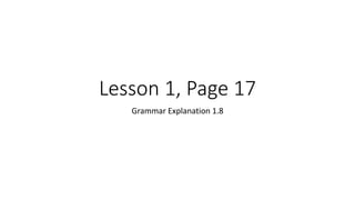 Lesson 1, Page 17
Grammar Explanation 1.8
 