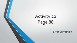Activity 20
Page 88
Error Correction
 