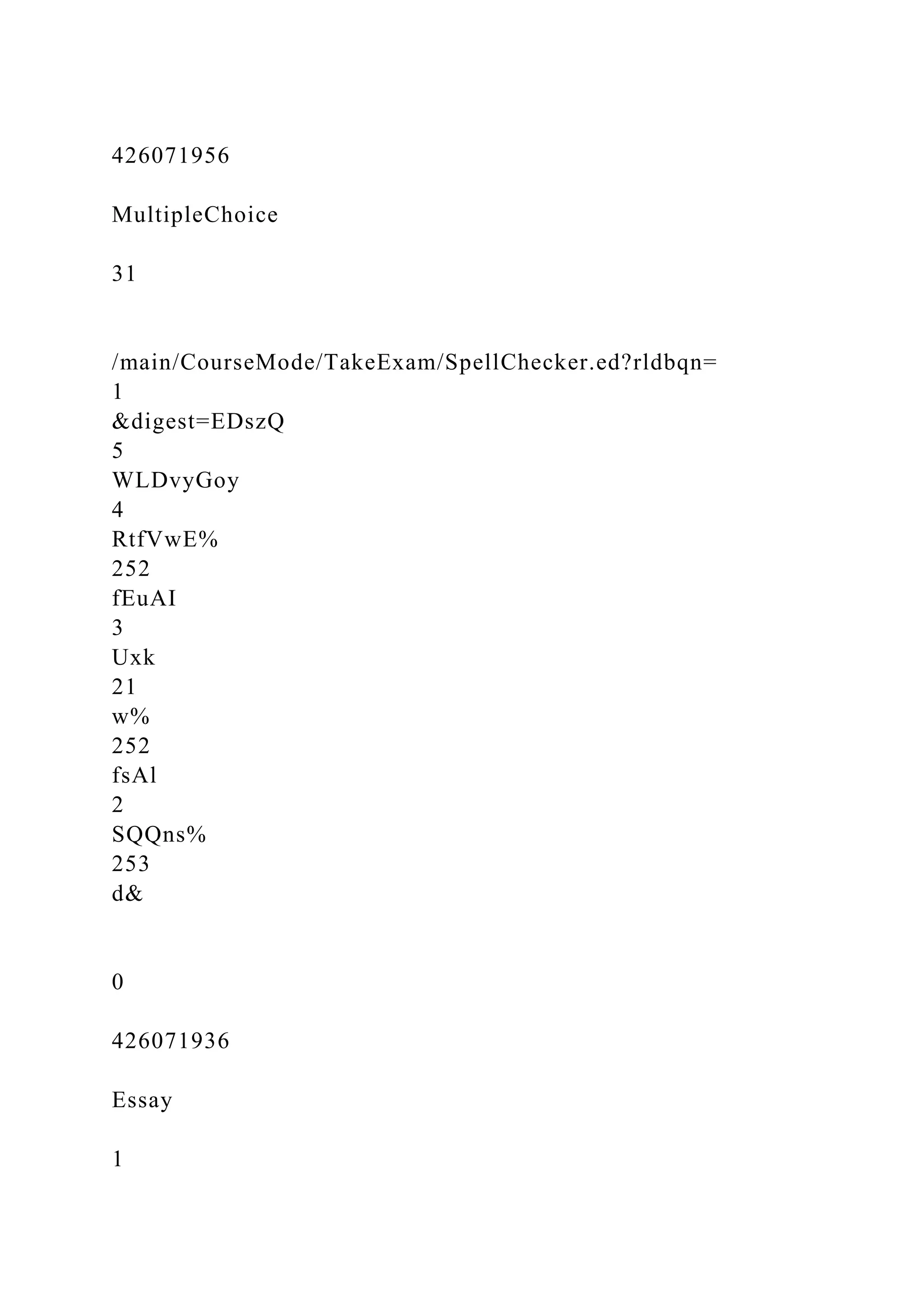 426071956
MultipleChoice
31
/main/CourseMode/TakeExam/SpellChecker.ed?rldbqn=
1
&digest=EDszQ
5
WLDvyGoy
4
RtfVwE%
252
fEuAI
3
Uxk
21
w%
252
fsAl
2
SQQns%
253
d&
0
426071936
Essay
1
 