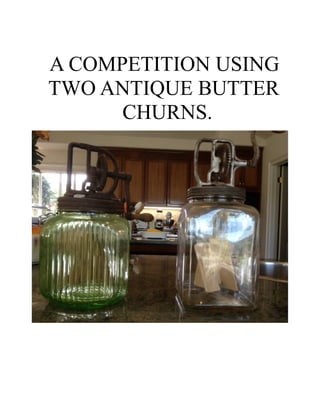 A COMPETITION USING
TWO ANTIQUE BUTTER
      CHURNS.
 