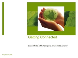 Getting Connected

                    Social Media & Marketing in a Networked Economy




Kelly Page © 2009
 