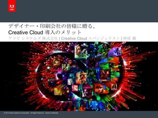 デザイナー・印刷会社の皆様に贈る、
     Creative Cloud 導入のメリット
     アドビ システムズ 株式会社 | Creative Cloud エバンジェリスト | 仲尾 毅




© 2013 Adobe Systems Incorporated. All Rights Reserved. Adobe Confidential.
 