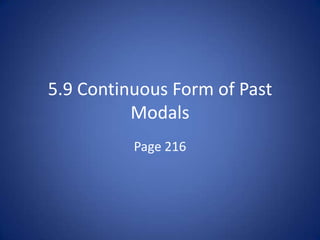 5.9 Continuous Form of Past
          Modals
          Page 216
 