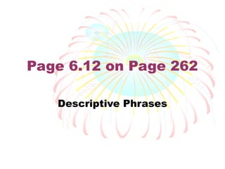 Page 6.12 on Page 262

   Descriptive Phrases
 