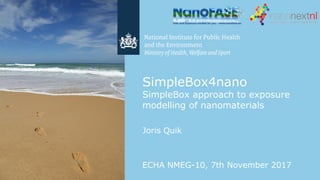 SimpleBox4nano
SimpleBox approach to exposure
modelling of nanomaterials
Joris Quik
ECHA NMEG-10, 7th November 2017
 