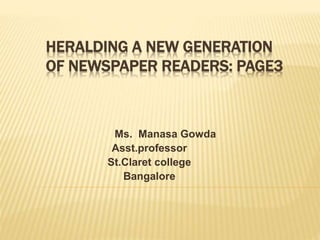 HERALDING A NEW GENERATION
OF NEWSPAPER READERS: PAGE3
Ms. Manasa Gowda
Asst.professor
St.Claret college
Bangalore
 