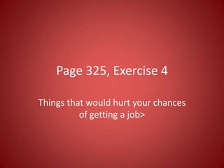 Page 325, Exercise 4

Things that would hurt your chances
          of getting a job>
 