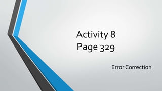 Activity 8
Page 329
Error Correction
 