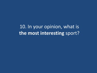 10. In your opinion, what is
the most interesting sport?
 
