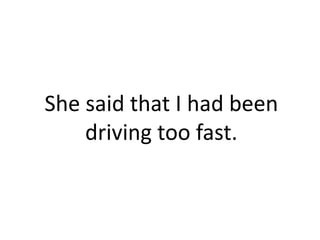 She said that I had been
    driving too fast.
 