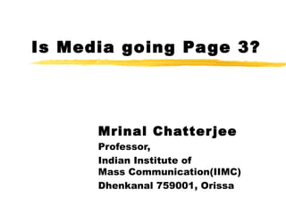 Is Media going Page 3? Mrinal Chatterjee Professor, Indian Institute of  Mass Communication(IIMC) Dhenkanal 759001, Orissa 