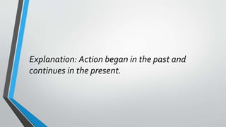 Explanation: Action began in the past and
continues in the present.
 