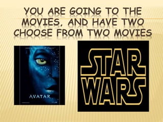 YOU ARE GOING TO THE
MOVIES, AND HAVE TWO
CHOOSE FROM TWO MOVIES
 