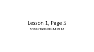 Lesson 1, Page 5
Grammar Explanations 1.1 and 1.2
 