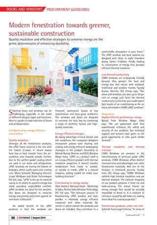 Doors and windows
60 B2B Purchase August 2018
PROCUREMENT GUIDELINES
Modern fenestration towards greener,
sustainable construction
Selecting doors and windows can be
challenging, especially in the midst
of different designs, types and functions.
Here is a guide to make selection of doors
and windows easier.
Complementing energy-efficient
construction
Quality insulation
Amongst all the fenestration products,
the uPVC frame material is the one with
the lowest U-value. It means lowest
heat loss or heat transfer from the air-
condition area towards outside. Further,
due to the perfect gasket sealing which
are used in car doors and refrigerators,
uPVC windows are having the lowest air
leakages, which surely saves ones cooling
cost. Mario Schmidt, Managing Director,
Lingel Windows and Doors Technologies
Pvt Ltd, says, “uPVC is the go-to material
owing to its ability to prevent energy loss
while providing unparalleled comfort.
uPVC windows are ideal for hot weather.
Our doors are designed to conserve
energy and provide protection against air
and water infiltration.”
An added benefit of the uPVC
products is that the windows are
fireproof, waterproof, boasts of low
maintenance and have great aesthetics.
The windows and doors are designed
to minimise the heat loss by combining
a range of aesthetic factors and high-
quality materials.
Energy-efficient strategies
By taking advantage of local climate and
site conditions, the company’s designers
incorporate passive solar heating and
cooling and energy-efficient landscaping
strategies in the product. According to
Manish Bansal, Director and CEO, Window
Magic India, “uPVC as a product itself is
an energy efficient product with thermal
insulation properties. It doesn’t transfer
temperature from inside to outside,
or outside to inside. uPVC is a natural
insulator, sealing cooled air inside your
building structure.”
Contributing to energy saving
Amir Hashmi, National Head - Marketing
& Sales, Profine India Window Technology
Pvt Ltd says, “The extrusion process of
Koemmerling uPVC window and door
profiles is relatively energy efficient
compared with other materials. No
matter in which climate the windows and
doors are installed, they contribute to a
comfortable atmosphere in your home.”
The uPVC window and door systems are
designed with three to eight chambers
giving better U-Values finally leading
to conservation of energy that provides
efficient thermal insulation.
Low thermal conductivity
CORA windows are ecologically friendly
because they prevent the heat and
energy loss that occurs with standard,
traditional and window frames. Sundip
Kumar, Director, SCL Group says, “Our
doors and windows can save up to 30 per
cent on energy cost. Since the thermal
conductivity is very low, you could expect
best results of air-conditioning as the air
loss is minimised in CORA uPVC windows.”
Uniqueness
Highly-efficient performance ratings
Bansal from Window Magic India
says, “We use galvanised steel that
superlatively enhances the safety and
security of our products. Our technical
support and services have given us the
good opportunity to take giant strides
forward.”
Thermal insulation and thermal
resistant
CORA Windows are pioneers in the
manufacturing of premium grade uPVC
windows. CORA Windows offers distinct
characteristics and advantages over other
fenestration materials. And one of the
features is enhanced security. Sundip
from SCL Group says, “CORA Windows
exhibits high thermal insulation and are
thermal resistant. The extreme longevity
of our product prevents it from rot and
hard-wearing. The actual frames are
strong enough that would be virtually
impossible to break in. It is resistant to
corrosion caused by salt-laden air making
them ideal for coastal properties.”
Fenestration products: under one roof
Schmidt from Lingel informs, “In terms of
Quality insulation and effective strategies to conserve energy are the
prime determinants of enhancing durability.
Continued to 62 g
 