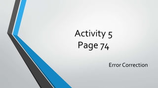 Activity 5
Page 74
Error Correction
 