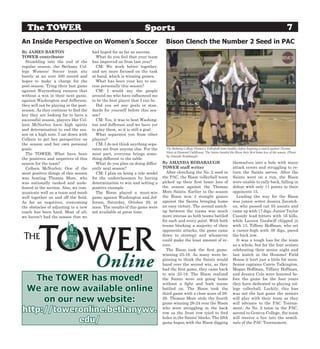 The TOWER                                                         Sports                                                                                                 7
An Inside Perspective on Women’s Soccer                                          Bison Clench the Number 2 Seed in PAC
By JAMES BARTON                         had hoped for as far as success.
TOWER contributor                         What do you feel that your team
  Stumbling into the end of the         has improved on from last year?
regular season, the Bethany Col-          CM: We work better together,
lege Womens’ Soccer team sits           and are more focused on the task
barely at an over 500 record and        at hand, which is winning games.
hopes to make a charge for the            What has been your key to suc-
post-season. Tying their last game      cess personally this season?
against Waynesburg ensures that           CM: I would say the people
without a win in their next game,       around me who have influenced me
against Washington and Jefferson,       to be the best player that I can be.
they will not be playing in the post-     Did you set any goals or stan-
season. As they continue to find the    dards for yourself before this sea-
key they are looking for to have a      son?
successful season, players like Col-      CM: Yes, it was to beat Washing-
leen McNurlen have high spirits         ton and Jefferson and we have yet
and determination to end the sea-       to play them, so it is still a goal.
son on a high note. I sat down with       What separates you from other
Colleen to get her perspective on       players?
the season and her own personal           CM: I do not think anything sepa-
goals.                                  rates me from anyone else. For the       The Bethany College Women’s Volleyball team huddles before begining a match against Thomas
                                                                                 More at Hummel Fieldhouse. The Saints handed the Bison their first home loss of the season. (Photo
  The TOWER: What have been             most part, everyone brings some-
                                                                                 by Amanda Rodabaugh)
the positives and negatives of this     thing different to the table.
season for the team?                      What do you plan on doing differ-    By AMANDA RODABAUGH                                 themselves into a hole with many
  Colleen McNurlen: One of the          ently next season?                     TOWER staff writer                                  attack errors and struggling to re-
most positive things of this season       CM: I plan on being a role model       After clenching the No. 2 seed in                 turn the Saints serves. After the
was beating Thomas More, who            for the underclassmen by having        the PAC, the Bison volleyball team                  Saints went on a run, the Bison
was nationally ranked and unde-         determination to win and setting a     picked up their first home loss of                  were unable to rally back, falling in
feated in the section. Also, we com-    positive example.                      the season against the Thomas                       defeat with only 11 points to their
municate well as a team and mesh          The Bison played a must-win          More Saints. Earlier in the season                  opponents 15.
well together on and off the field.     game against Washington and Jef-       the Bison won 3 straight games                        Leading the way for the Bison
As far as negatives, overcoming         ferson, Saturday, October 29, at       against the Saints bringing home                    was junior setter Jessica Zavatch-
the obstacles of adjusting to a new     noon. The results of this game were    an easy victory. The second match-                  en, who passed out 55 assists and
coach has been hard. Most of all,       not available at press time.           up between the teams was much                       came up with 17 digs. Junior Taylor
we haven’t had the season that we                                              more intense as both teams battled                  Cassidy lead hitters with 16 kills,
                                                                               for each and every point. With both                 while Lauren Goodwill chipped in
                                                                               teams blocking a majority of their                  with 13. Tiffany Hoffman, who set
                                                                               opponents attacks, the game came                    a career-high with 39 digs, paced
                                                                               down to strategy and whomever                       the back row.
                                                                               could make the least amount of er-                    It was a tough loss for the team
                                                                               rors.                                               as a whole, but for the four seniors
                                                                                 The Bison took the first game,                    celebrating their senior night and
                                                                               winning 25-16. As many were be-                     last match in the Hummel Field
                                                                               ginning to think the Saints would                   House it hurt just a little bit more.
                                                                               hand over the second win, as they                   Senior captains Carrie Talkington,
                                                                               had the first game, they came back                  Megan Hoffman, Tiffany Hoffman,
                                                                               to win 25-18. The Bison realized                    and Jessica Cole were honored be-
   The TOWER has moved!                                                        the Saints were not going home
                                                                               without a fight and both teams
                                                                                                                                   fore the game for the four years
                                                                                                                                   they have dedicated to playing col-
 We are now available online                                                   battled on. The Bison took the
                                                                               third game with a close score of 28-
                                                                                                                                   lege volleyball. Luckily, this loss
                                                                                                                                   was not the last game the seniors
     on our new website:                                                       26. Thomas More stole the fourth
                                                                               game winning 26-24 over the Bison
                                                                                                                                   will play with their team as they
                                                                                                                                   will advance to the PAC Tourna-
http://toweronline.bethanywv.                                                  who were struggling in the back
                                                                               row as the front row tried to find
                                                                                                                                   ment. As No. 2 team in the PAC,
                                                                                                                                   second to Geneva College, the team

             edu/                                                              holes in the Saints’ blocks. The fifth
                                                                               game began with the Bison digging
                                                                                                                                   will receive a bye into the semifi-
                                                                                                                                   nals of the PAC Tournament.
 