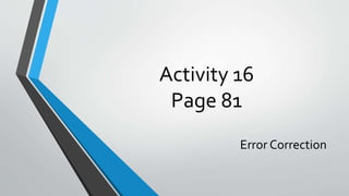 Activity 16
Page 81
Error Correction
 