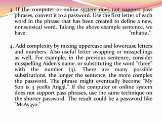 IN CONCLUSION!!!!The surest way to protect personal accounts including e-mail, pin etc.Is making appropriate use of each of these, besides being in constant change passwords, and involve a combination of letters and numbers in each of your accounts.But should not publish personal information on social networks, or provide information to strangers.