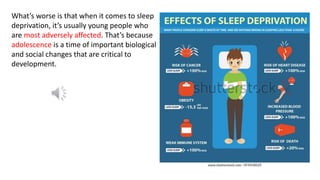What’s worse is that when it comes to sleep
deprivation, it’s usually young people who
are most adversely affected. That’s because
adolescence is a time of important biological
and social changes that are critical to
development.
 