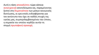Αυτή η τάση αποκαλύπτει τώρα κάποια
ανησυχητικά αποτελέσματα και, παραμένοντας
ζεστοί στη δημοτικότητα των μέσων κοινωνικής
δικτύωσης, οι ερευνητές ενδιαφέρονται για
τον αντίκτυπο που έχει σε πολλές πτυχές της
υγείας μας, συμπεριλαμβανομένου του ύπνου,
η σημασία του οποίου κερδίζει αυτήν τη
στιγμή πρωτοφανή προσοχή.
 
