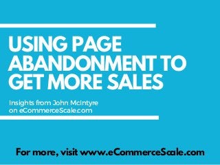 USING PAGE
ABANDONMENT TO
GET MORE SALES
For more, visit www.eCommerceScale.com
InsightsfromJohnMcIntyre
oneCommerceScale.com
 