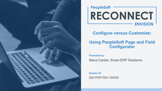 Presented by:
Session ID
Configure versus Customize:
Using PeopleSoft Page and Field
Configurator
Steve Canter, Smart ERP Solutions.
2021PSFTEN-100330
 