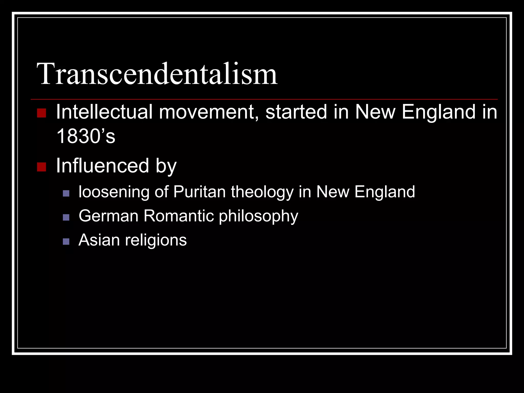 Transcendentalism
 Intellectual movement, started in New England in
 1830’s
 Influenced by
   loosening of Puritan theology in New England
   German Romantic philosophy
   Asian religions
 