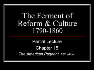 The Ferment of
Reform & Culture
        1790-1860
        Partial Lecture
         Chapter 15
The American Pageant, 13th edition
 