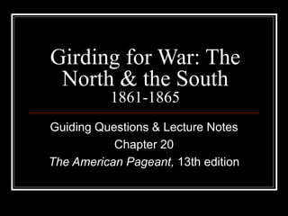 Girding for War: The North & the South 1861-1865 Guiding Questions & Lecture Notes Chapter 20 The American Pageant,  13th edition 