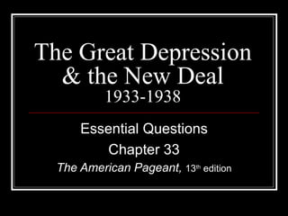 The Great Depression
  & the New Deal
           1933-1938
      Essential Questions
         Chapter 33
  The American Pageant, 13th edition
 