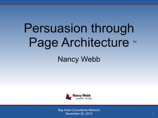 Persuasion through
Page Architecture

TM

Nancy Webb

Bay Area Consultants Network
November 22, 2013

1

 