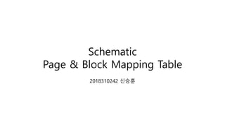 Schematic
Page & Block Mapping Table
2018310242 신승훈
 