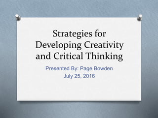 Strategies for
Developing Creativity
and Critical Thinking
Presented By: Page Bowden
July 25, 2016
 