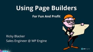 Using Page Builders
For Fun And Profit
Ricky Blacker
Sales Engineer @ WP Engine
 